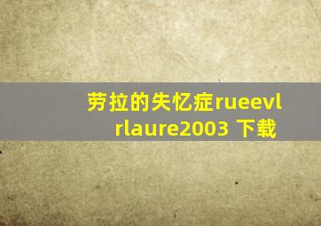 劳拉的失忆症rueevlrlaure2003 下载